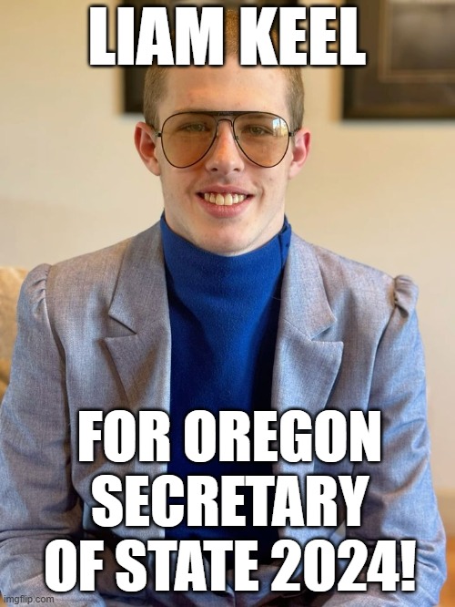 Liam Keel For Oregon Secretary Of State 2024! | LIAM KEEL; FOR OREGON SECRETARY OF STATE 2024! | image tagged in liam keel for oregon secretary of state 2024 portrait,political meme,politics,oregon,liam keel,usa | made w/ Imgflip meme maker