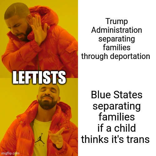 Drake Hotline Bling | Trump Administration separating families through deportation; LEFTISTS; Blue States separating families if a child thinks it's trans | image tagged in memes,drake hotline bling | made w/ Imgflip meme maker