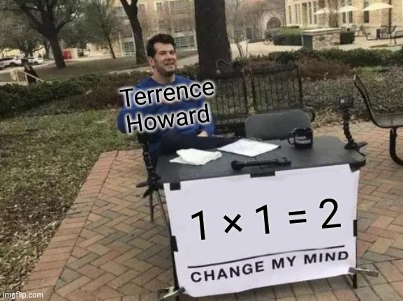 Change My Mind | Terrence Howard; 1 × 1 = 2 | image tagged in memes,change my mind | made w/ Imgflip meme maker