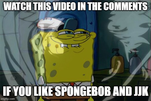 JJK but Spongebob (real) | WATCH THIS VIDEO IN THE COMMENTS; IF YOU LIKE SPONGEBOB AND JJK | made w/ Imgflip meme maker