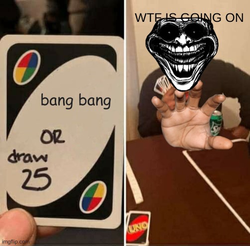meme | WTF IS GOING ON; bang bang | image tagged in memes,uno draw 25 cards | made w/ Imgflip meme maker