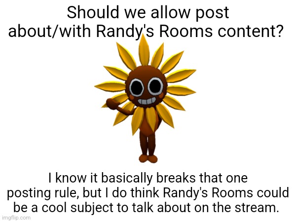 Just asking. | Should we allow post about/with Randy's Rooms content? I know it basically breaks that one posting rule, but I do think Randy's Rooms could be a cool subject to talk about on the stream. | image tagged in memes,roblox,dandy's world | made w/ Imgflip meme maker