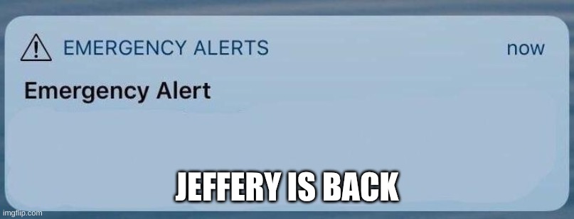 emergency alert | JEFFERY IS BACK | image tagged in emergency alert | made w/ Imgflip meme maker
