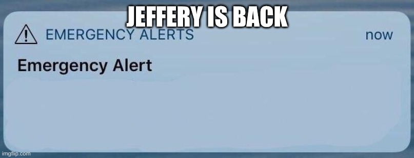 emergency alert | JEFFERY IS BACK | image tagged in emergency alert | made w/ Imgflip meme maker