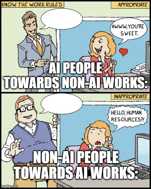 Real Art is always appreciated | AI PEOPLE TOWARDS NON-AI WORKS:; NON-AI PEOPLE TOWARDS AI WORKS: | image tagged in hello human resources | made w/ Imgflip meme maker