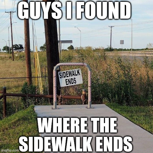 Guys I Found Where The Sidewalk Ends | GUYS I FOUND; WHERE THE SIDEWALK ENDS | image tagged in chrisjoines1 | made w/ Imgflip meme maker