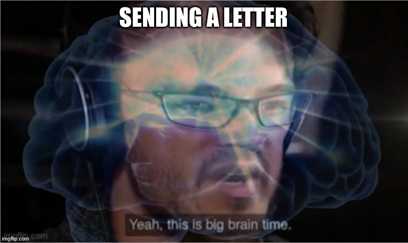 Yeah, this is big brain time with you didn't have to cut me off | SENDING A LETTER | image tagged in yeah this is big brain time with you didn't have to cut me off | made w/ Imgflip meme maker
