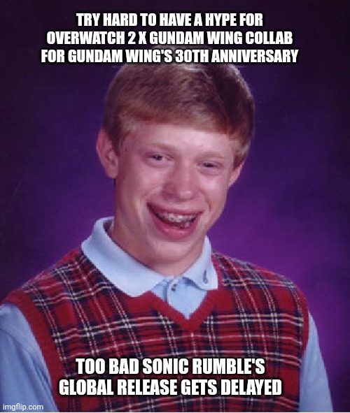 Bad Luck Brian | TRY HARD TO HAVE A HYPE FOR OVERWATCH 2 X GUNDAM WING COLLAB FOR GUNDAM WING'S 30TH ANNIVERSARY; TOO BAD SONIC RUMBLE'S GLOBAL RELEASE GETS DELAYED | image tagged in memes,bad luck brian,overwatch,gundam,sonic the hedgehog | made w/ Imgflip meme maker