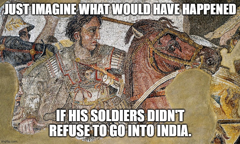 Yeah! Tell me about it! | JUST IMAGINE WHAT WOULD HAVE HAPPENED; IF HIS SOLDIERS DIDN'T REFUSE TO GO INTO INDIA. | image tagged in india,historical meme,historical,history of the world,roll safe think about it | made w/ Imgflip meme maker