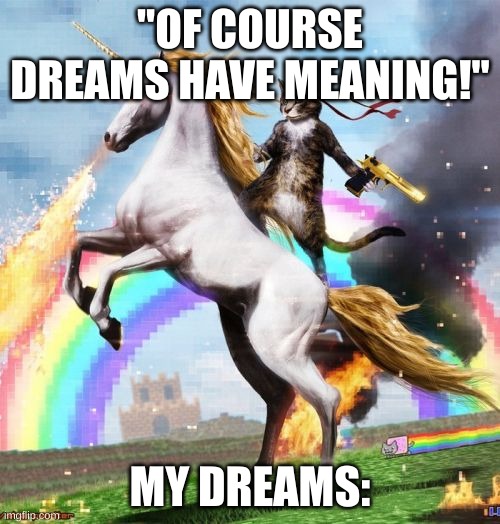 Welcome To The Internets | "OF COURSE DREAMS HAVE MEANING!"; MY DREAMS: | image tagged in memes,welcome to the internets | made w/ Imgflip meme maker