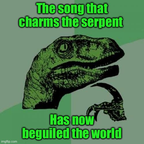 Philosoraptor | The song that charms the serpent; Has now beguiled the world | image tagged in memes,philosoraptor | made w/ Imgflip meme maker
