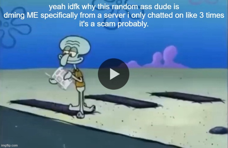 mood | yeah idfk why this random ass dude is dming ME specifically from a server i only chatted on like 3 times
it's a scam probably. | image tagged in mood | made w/ Imgflip meme maker