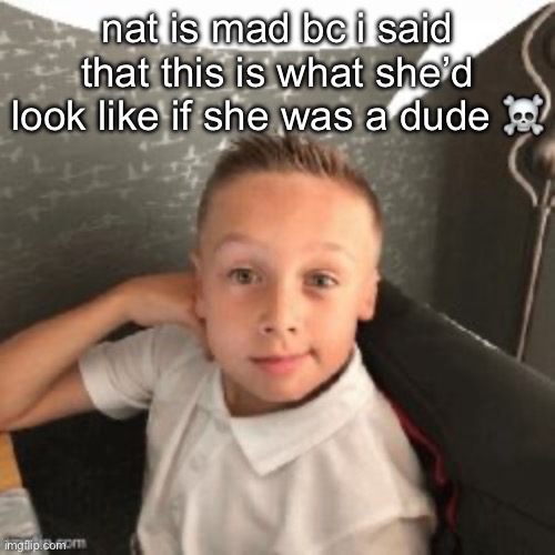 LMFAOO | nat is mad bc i said that this is what she’d look like if she was a dude ☠️ | made w/ Imgflip meme maker