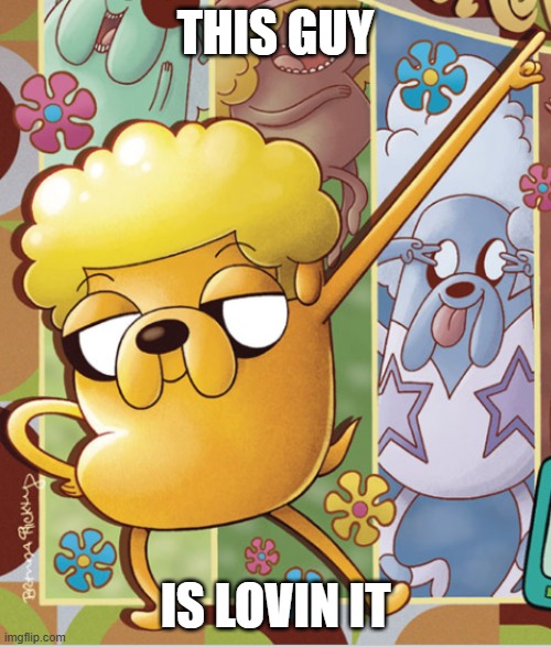 . | THIS GUY; IS LOVIN IT | image tagged in this guy,adventure time,memes | made w/ Imgflip meme maker
