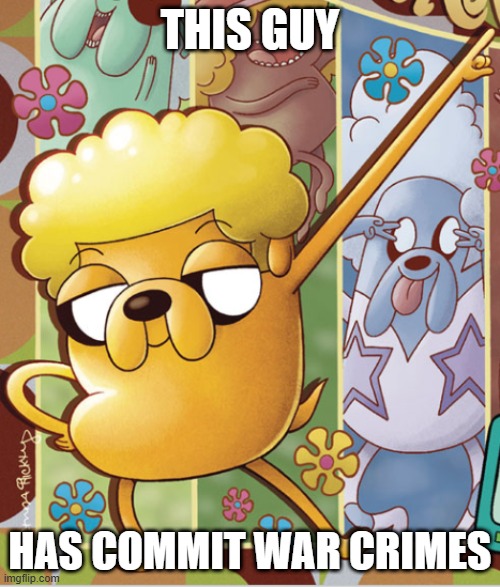 . | THIS GUY; HAS COMMIT WAR CRIMES | image tagged in this guy,adventure time,memes | made w/ Imgflip meme maker