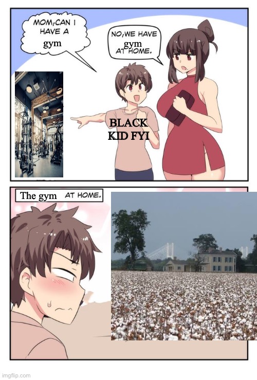 Covers running, endurance, and heavy lifting! | gym; gym; BLACK KID FYI; The gym | image tagged in mom can i have x we have x at home x at home,exercise,gym,slave,cotton picking | made w/ Imgflip meme maker