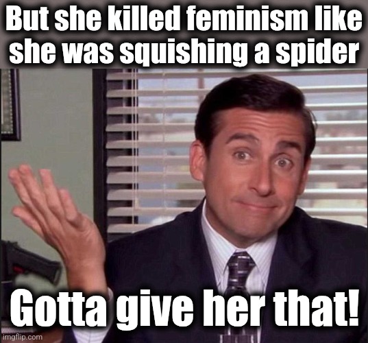 Michael Scott | But she killed feminism like
she was squishing a spider Gotta give her that! | image tagged in michael scott | made w/ Imgflip meme maker