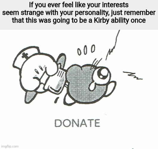 fun fact, Kirby's Epic Yarn is a horror game, but only for Kirby because he can no longer c o n s u m e | If you ever feel like your interests seem strange with your personality, just remember that this was going to be a Kirby ability once | image tagged in kirby | made w/ Imgflip meme maker