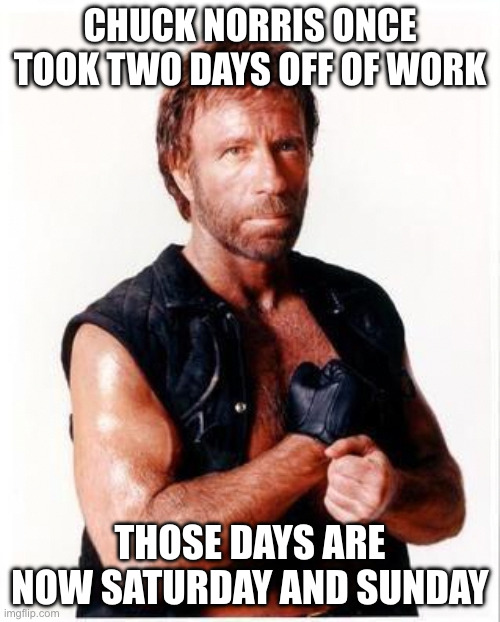 Chuck Norris once took two days off of work | CHUCK NORRIS ONCE TOOK TWO DAYS OFF OF WORK; THOSE DAYS ARE NOW SATURDAY AND SUNDAY | image tagged in memes,chuck norris flex,chuck norris | made w/ Imgflip meme maker