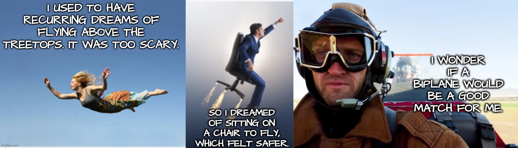 I USED TO HAVE RECURRING DREAMS OF FLYING ABOVE THE TREETOPS. IT WAS TOO SCARY. SO I DREAMED OF SITTING ON A CHAIR TO FLY, WHICH FELT SAFER. | made w/ Imgflip meme maker
