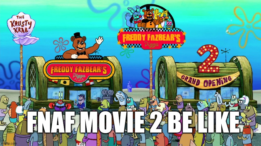 FNAF THE MOVIE 2 | FNAF MOVIE 2 BE LIKE | image tagged in krusty krab 2 crusty crab 2 the krusty krab 2 | made w/ Imgflip meme maker