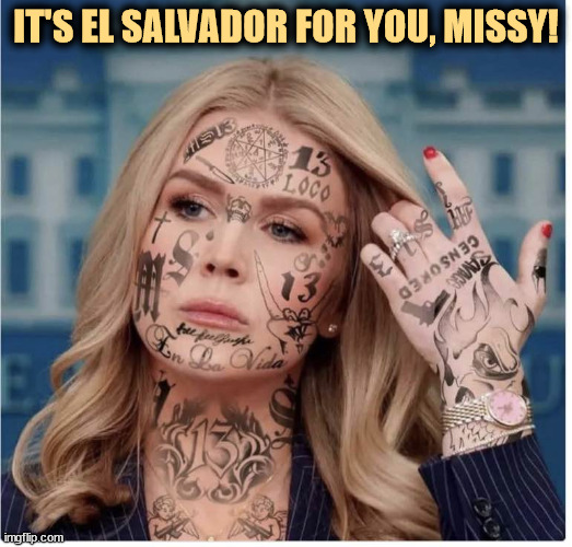 IT'S EL SALVADOR FOR YOU, MISSY! | image tagged in karoline leavitt,trump,bigotry,racism,tattoos,el salvador | made w/ Imgflip meme maker