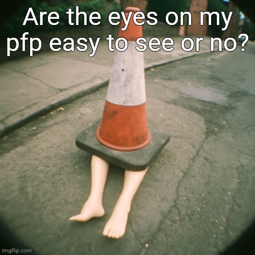 cono con gambe | Are the eyes on my pfp easy to see or no? | image tagged in cono con gambe | made w/ Imgflip meme maker
