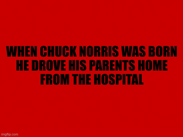 When Chuck Norris was born | WHEN CHUCK NORRIS WAS BORN
HE DROVE HIS PARENTS HOME
FROM THE HOSPITAL | image tagged in chuck norris,chuck norris fact | made w/ Imgflip meme maker