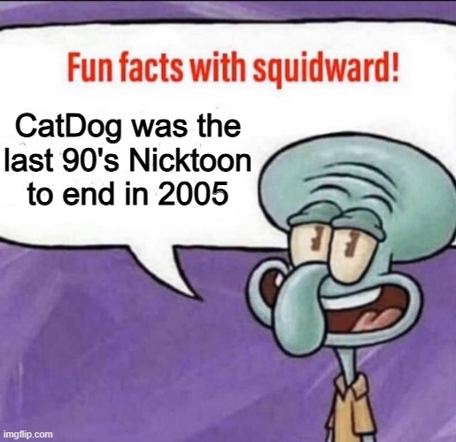The last nicktoon from the 90's | CatDog was the last 90's Nicktoon to end in 2005 | image tagged in fun facts with squidward,catdog,nickelodeon | made w/ Imgflip meme maker