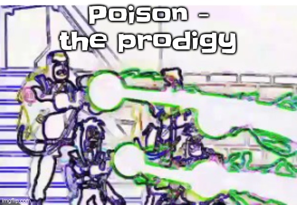 How did listening to Fatboy slim introduce me to this other genre, bigbeat is like drum&bass it's genres within genres | Poison - the prodigy | image tagged in horrendously bright | made w/ Imgflip meme maker