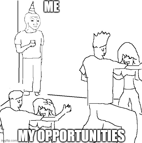 my oportunities | ME; MY OPPORTUNITIES | image tagged in they don't know | made w/ Imgflip meme maker