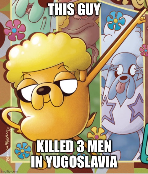 bleh | THIS GUY; KILLED 3 MEN IN YUGOSLAVIA | image tagged in this guy | made w/ Imgflip meme maker