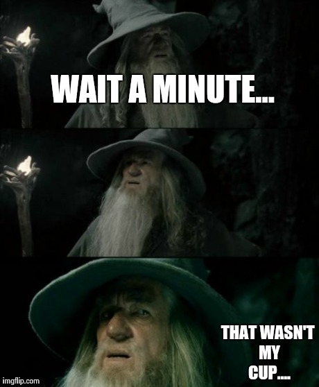 Confused Gandalf Meme | WAIT A MINUTE... THAT WASN'T MY CUP.... | image tagged in memes,confused gandalf | made w/ Imgflip meme maker