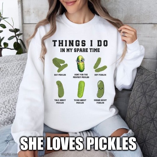 Pickles | SHE LOVES PICKLES | image tagged in pickles | made w/ Imgflip meme maker