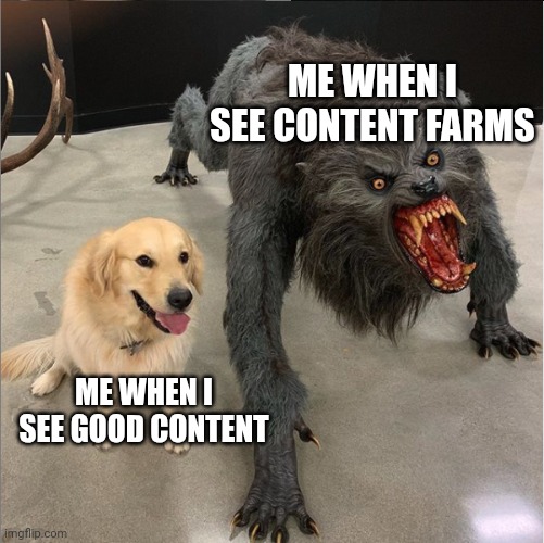 dog vs werewolf | ME WHEN I SEE CONTENT FARMS; ME WHEN I SEE GOOD CONTENT | image tagged in dog vs werewolf | made w/ Imgflip meme maker