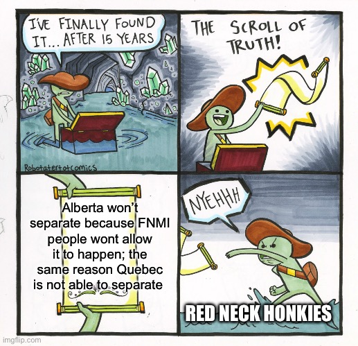 It won't happen | Alberta won’t separate because FNMI people wont allow it to happen; the same reason Quebec is not able to separate; RED NECK HONKIES | image tagged in memes,the scroll of truth | made w/ Imgflip meme maker