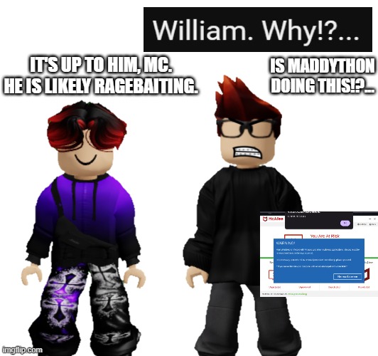Unsubmitted scenario | IS MADDYTHON DOING THIS!?... IT'S UP TO HIM, MC. HE IS LIKELY RAGEBAITING. | image tagged in mc,william,memes,maddython,hacking | made w/ Imgflip meme maker