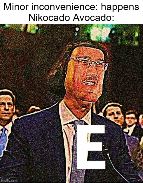 Low effort Nikocado Avocado meme | Minor inconvenience: happens
Nikocado Avocado: | image tagged in e,nikocado avocado | made w/ Imgflip meme maker