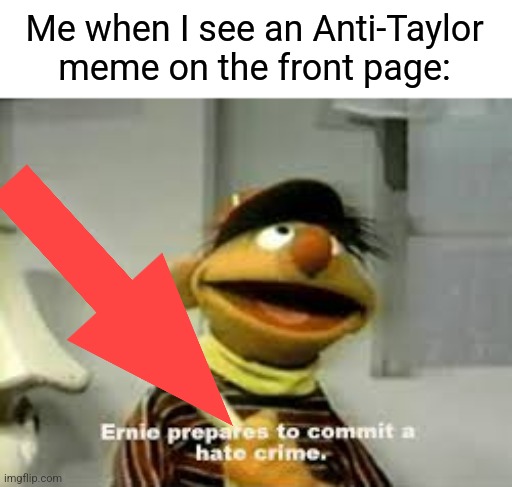 The hate this goddess of a woman receives on this website is just absurd at this point. | Me when I see an Anti-Taylor meme on the front page: | image tagged in ernie prepares to commit a hate crime,taylor swift | made w/ Imgflip meme maker