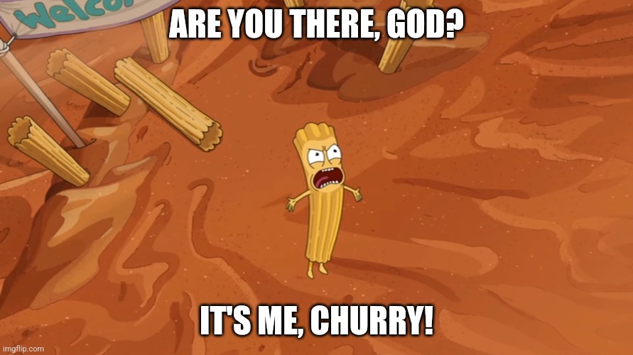 Rick: Churry, there's no such thing as god. | ARE YOU THERE, GOD? IT'S ME, CHURRY! | image tagged in are you there god,rick and morty,there is no god,revenge | made w/ Imgflip meme maker