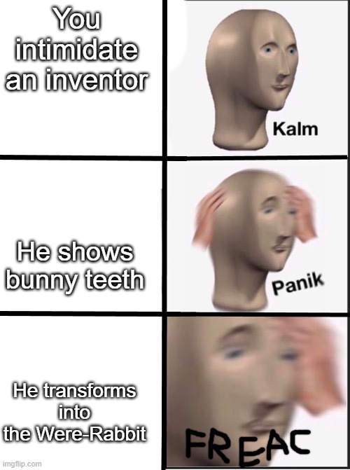 POV Victor Quartermaine in Curse of the Were-Rabbit | You intimidate an inventor; He shows bunny teeth; He transforms into the Were-Rabbit | image tagged in kalm panik freac,wallace and gromit | made w/ Imgflip meme maker