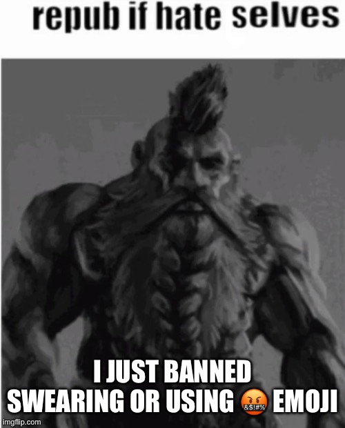 Repost if hate selves (dwarf version) | I JUST BANNED SWEARING OR USING 🤬 EMOJI | image tagged in repost if hate selves dwarf version | made w/ Imgflip meme maker