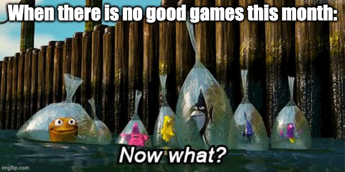 Except The Dark Ages | When there is no good games this month: | image tagged in now what,doom,finding nemo | made w/ Imgflip meme maker