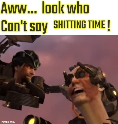 Aww look who can't say | SHITTING TIME | image tagged in aww look who can't say | made w/ Imgflip meme maker