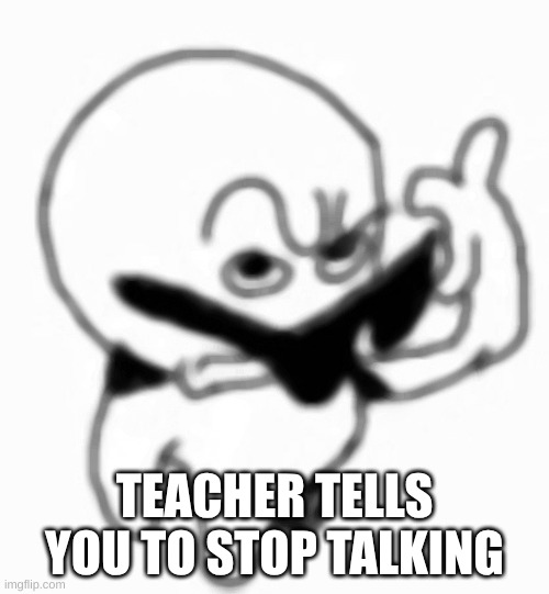 i beg thine pardon | TEACHER TELLS YOU TO STOP TALKING | image tagged in i beg thine pardon | made w/ Imgflip meme maker