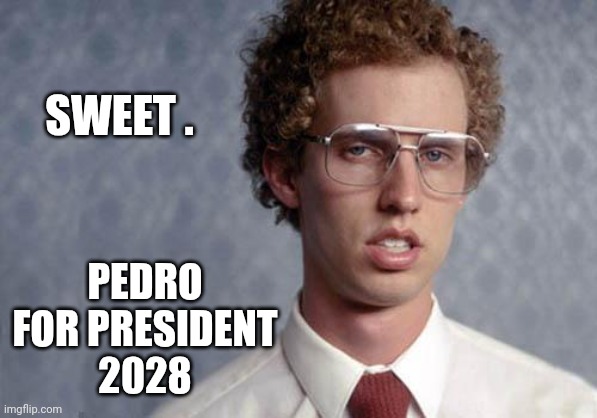 Napoleon Dynamite | SWEET . PEDRO FOR PRESIDENT
2028 | image tagged in napoleon dynamite | made w/ Imgflip meme maker