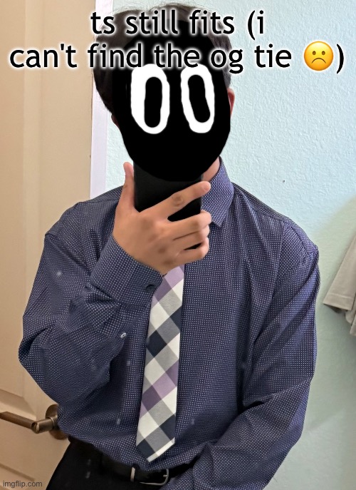 ts still fits (i can't find the og tie ☹️) | made w/ Imgflip meme maker