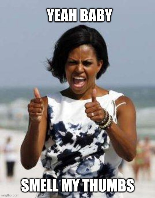 Michelle Obama Approves | YEAH BABY SMELL MY THUMBS | image tagged in michelle obama approves | made w/ Imgflip meme maker