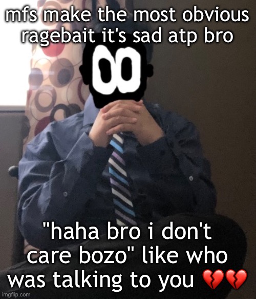 delted but he's badass | mfs make the most obvious ragebait it's sad atp bro; "haha bro i don't care bozo" like who was talking to you 💔💔 | image tagged in delted but he's badass | made w/ Imgflip meme maker