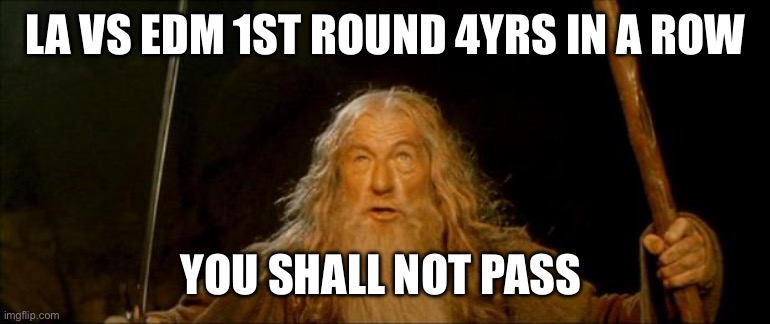 gandalf you shall not pass | LA VS EDM 1ST ROUND 4YRS IN A ROW; YOU SHALL NOT PASS | image tagged in gandalf you shall not pass | made w/ Imgflip meme maker